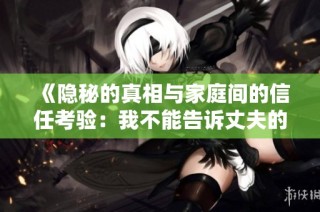 《隐秘的真相与家庭间的信任考验：我不能告诉丈夫的秘密》