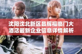 沈阳沈北新区昌辉福临门大酒店最新企业信息详情解析