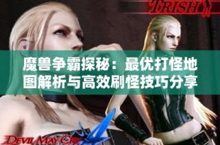 魔兽争霸探秘：最优打怪地图解析与高效刷怪技巧分享