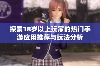 探索18岁以上玩家的热门手游应用推荐与玩法分析