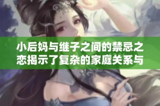 小后妈与继子之间的禁忌之恋揭示了复杂的家庭关系与情感纠葛