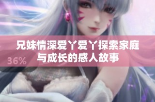 兄妹情深爱丫爱丫探索家庭与成长的感人故事