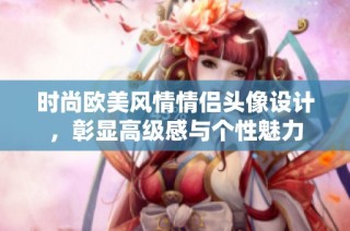 时尚欧美风情情侣头像设计，彰显高级感与个性魅力