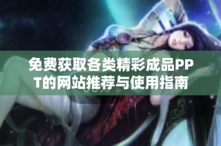 免费获取各类精彩成品PPT的网站推荐与使用指南