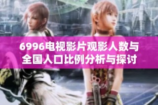 6996电视影片观影人数与全国人口比例分析与探讨