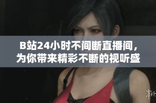 B站24小时不间断直播间，为你带来精彩不断的视听盛宴