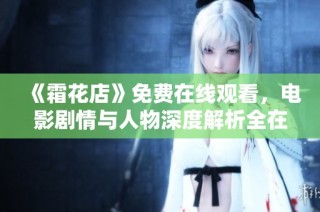 《霜花店》免费在线观看，电影剧情与人物深度解析全在这里