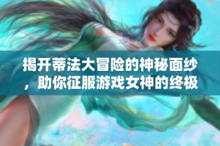揭开蒂法大冒险的神秘面纱，助你征服游戏女神的终极攻略指南