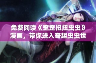 免费阅读《歪歪扭扭虫虫》漫画，带你进入奇趣虫虫世界