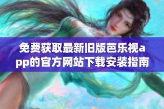 免费获取最新旧版芭乐视app的官方网站下载安装指南