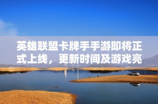 英雄联盟卡牌手手游即将正式上线，更新时间及游戏亮点全揭秘