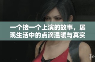 一个接一个上演的故事，展现生活中的点滴温暖与真实情感