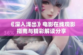 《深入浅出》电影在线观影指南与精彩解读分享
