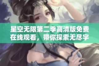 星空无限第二季高清版免费在线观看，带你探索无尽宇宙的奇妙之旅