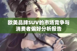 欧美品牌SUV的市场竞争与消费者偏好分析报告
