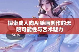 探索成人向AI绘画创作的无限可能性与艺术魅力
