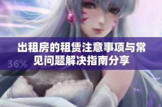 出租房的租赁注意事项与常见问题解决指南分享