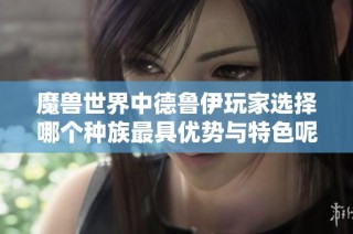 魔兽世界中德鲁伊玩家选择哪个种族最具优势与特色呢