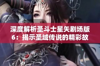 深度解析圣斗士星矢剧场版6：揭示圣域传说的精彩故事与角色