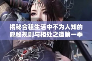 揭秘合租生活中不为人知的隐秘规则与相处之道第一季