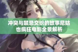 冲突与禁忌交织的故事尼姑也疯狂电影全景解析