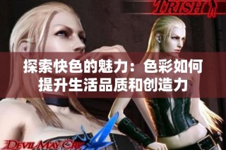 探索快色的魅力：色彩如何提升生活品质和创造力