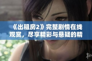 《出租房2》完整剧情在线观赏，尽享精彩与悬疑的精彩片段不容错过
