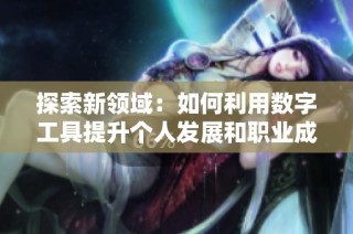 探索新领域：如何利用数字工具提升个人发展和职业成长
