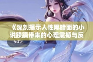 《深刻揭示人性黑暗面的小说蹂躏带来的心理震撼与反思》