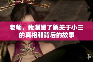 老师，我渴望了解关于小三的真相和背后的故事
