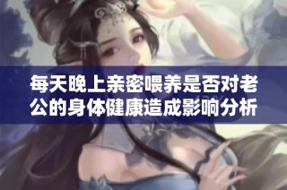 每天晚上亲密喂养是否对老公的身体健康造成影响分析