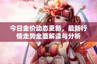 今日金价动态更新，最新行情走势全面解读与分析