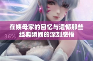 在姨母家的回忆与遗憾那些经典瞬间的深刻感悟