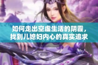 如何走出空虚生活的阴霾，找到儿媳妇内心的真实追求与价值