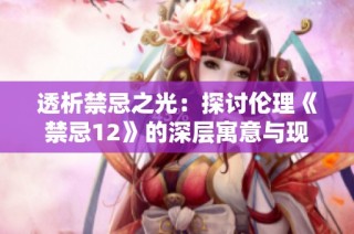 透析禁忌之光：探讨伦理《禁忌12》的深层寓意与现实影响