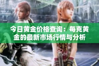 今日黄金价格查询：每克黄金的最新市场行情与分析