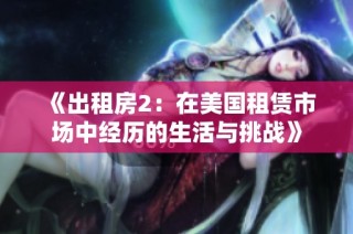 《出租房2：在美国租赁市场中经历的生活与挑战》