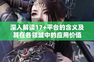 深入解读17+平台的含义及其在各领域中的应用价值