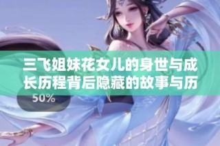 三飞姐妹花女儿的身世与成长历程背后隐藏的故事与历史揭秘