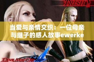 当爱与亲情交织：一位母亲与继子的感人故事ewerkers