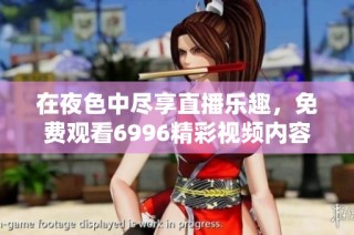 在夜色中尽享直播乐趣，免费观看6996精彩视频内容