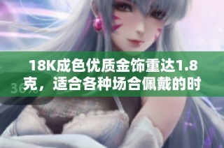 18K成色优质金饰重达1.8克，适合各种场合佩戴的时尚选择