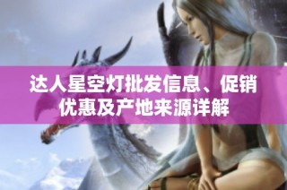 达人星空灯批发信息、促销优惠及产地来源详解