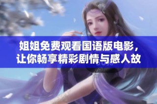 姐姐免费观看国语版电影，让你畅享精彩剧情与感人故事