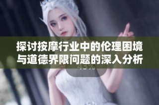 探讨按摩行业中的伦理困境与道德界限问题的深入分析