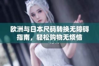 欧洲与日本尺码转换无障碍指南，轻松购物无烦恼