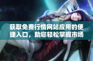 获取免费行情网站应用的便捷入口，助您轻松掌握市场动态