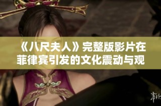《八尺夫人》完整版影片在菲律宾引发的文化震动与观众反响解析
