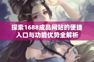 探索1688成品网站的便捷入口与功能优势全解析