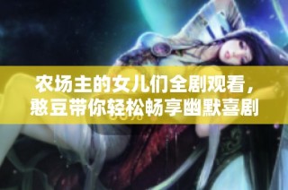 农场主的女儿们全剧观看，憨豆带你轻松畅享幽默喜剧时光